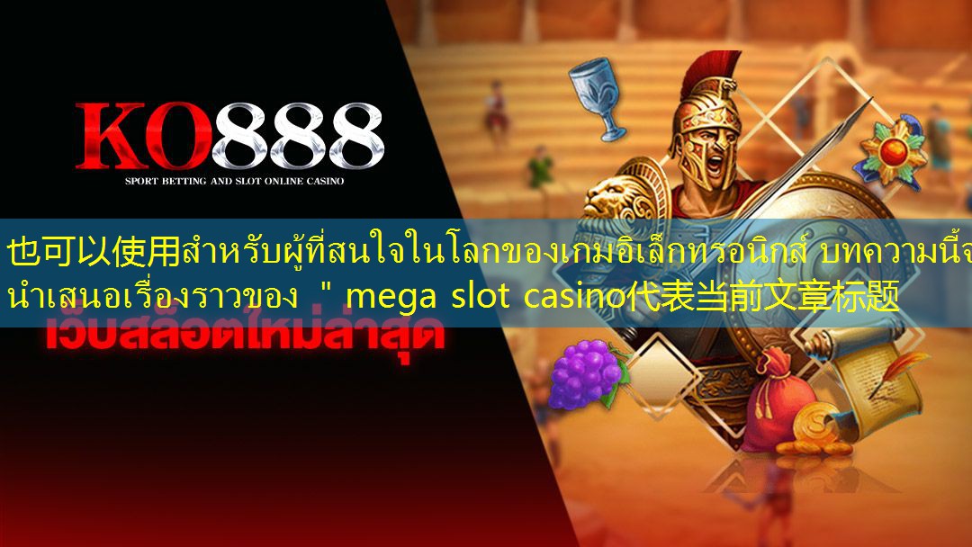 สำหรับผู้ที่สนใจในโลกของเกมอิเล็กทรอนิกส์ บทความนี้จะนำเสนอเรื่องราวของ ＂mega slot casino